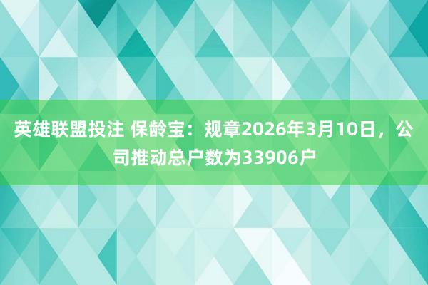 英雄联盟投注 保龄宝：规章2026年3月10日，公司推动总户数为33906户