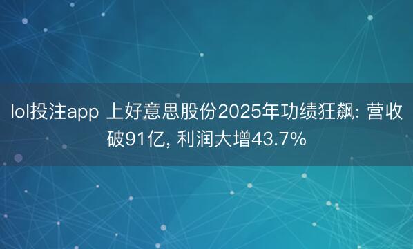 lol投注app 上好意思股份2025年功绩狂飙: 营收破91亿, 利润大增43.7%
