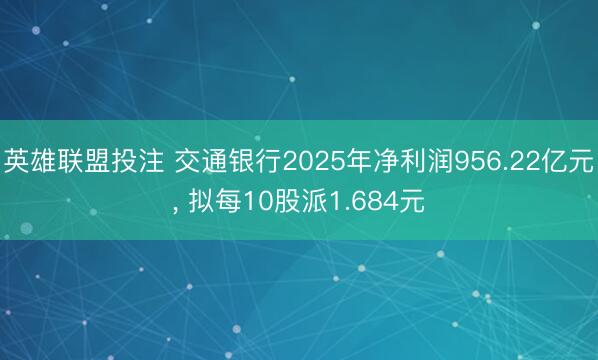英雄联盟投注 交通银行2025年净利润956.22亿元, 拟每10股派1.684元
