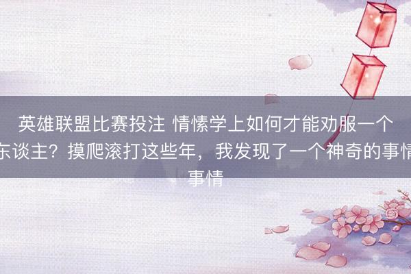 英雄联盟比赛投注 情愫学上如何才能劝服一个东谈主？摸爬滚打这些年，我发现了一个神奇的事情