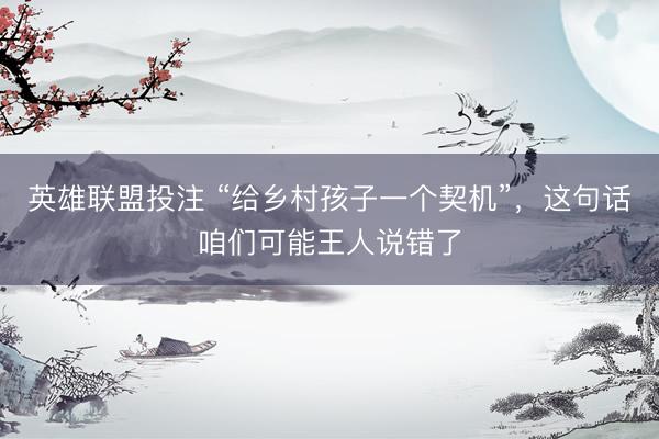 英雄联盟投注 “给乡村孩子一个契机”，这句话咱们可能王人说错了