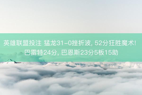 英雄联盟投注 猛龙31-0挫折波, 52分狂胜魔术! 巴雷特24分, 巴恩斯23分5板15助