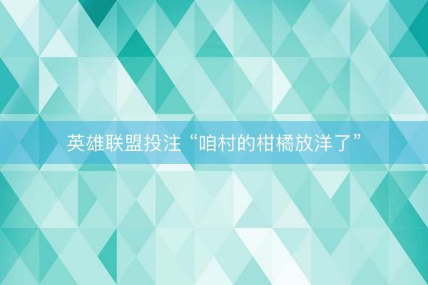 英雄联盟投注 “咱村的柑橘放洋了”