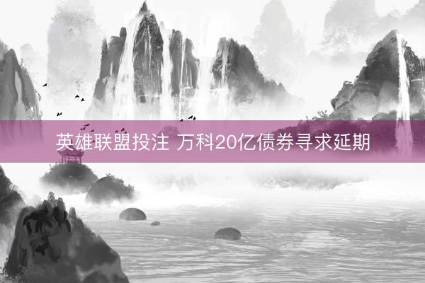 英雄联盟投注 万科20亿债券寻求延期