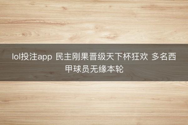lol投注app 民主刚果晋级天下杯狂欢 多名西甲球员无缘本轮