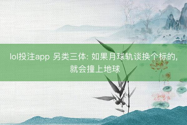 lol投注app 另类三体: 如果月球轨谈换个标的, 就会撞上地球