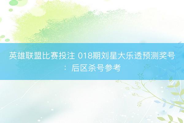 英雄联盟比赛投注 018期刘星大乐透预测奖号：后区杀号参考