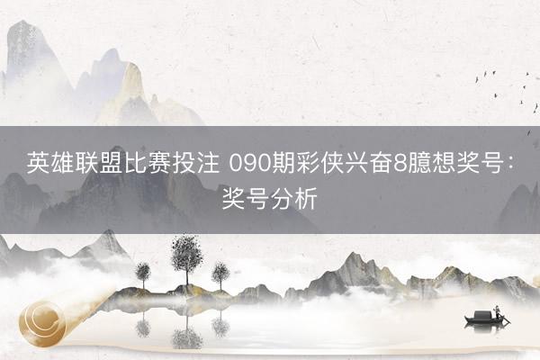 英雄联盟比赛投注 090期彩侠兴奋8臆想奖号：奖号分析