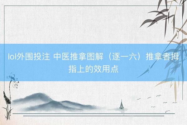 lol外围投注 中医推拿图解（逐一六）推拿者拇指上的效用点