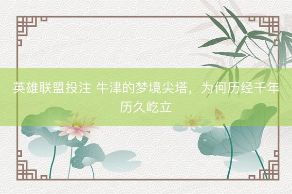 英雄联盟投注 牛津的梦境尖塔，为何历经千年历久屹立