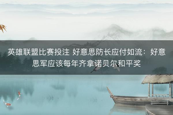 英雄联盟比赛投注 好意思防长应付如流：好意思军应该每年齐拿诺贝尔和平奖