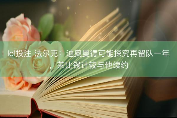 lol投注 法尔克：迪奥曼德可能探究再留队一年，莱比锡计较与他续约