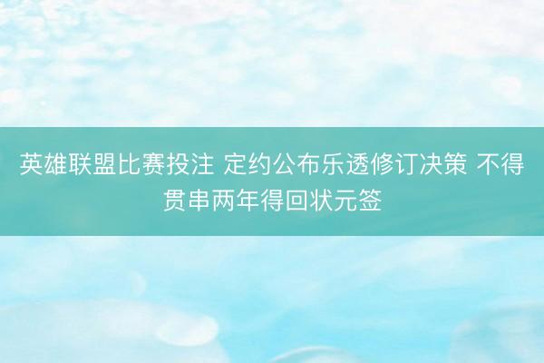 英雄联盟比赛投注 定约公布乐透修订决策 不得贯串两年得回状元签