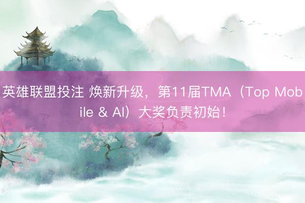 英雄联盟投注 焕新升级，第11届TMA（Top Mobile & AI）大奖负责初始！